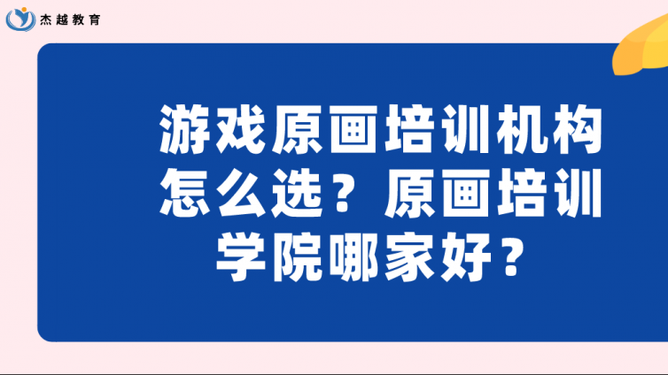 游戏原画培训机构怎么选？原画培训学院哪家好？