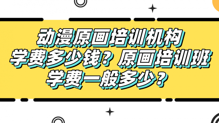 动漫原画培训机构学费多少钱？原画培训班学费一般多少？