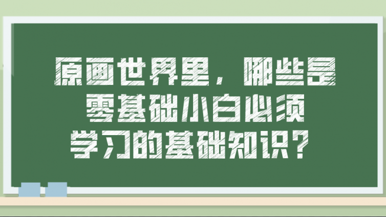 杰越教育：原画世界里，哪些是零基础小白必须学习的基础知识？