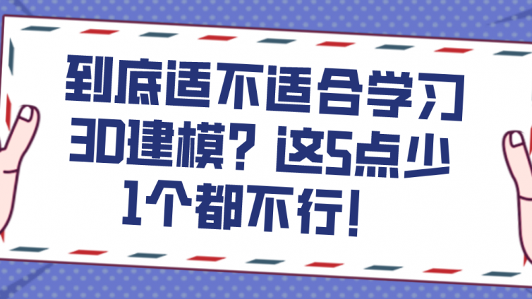 杰越教育：到底适不适合学习3D建模？这5点少1个都不行！