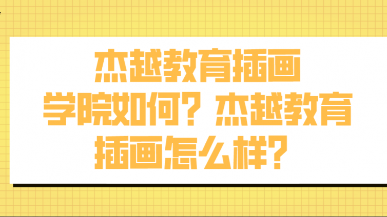 杰越教育插画学院如何？杰越教育插画怎么样？