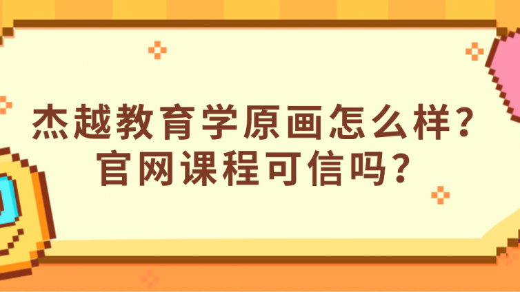 杰越教育学原画怎么样？官网课程可信吗？