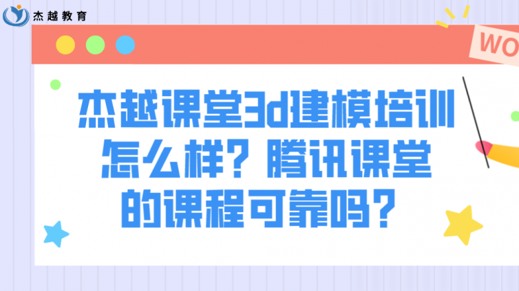 杰越课堂3d建模培训怎么样？腾讯课堂的课程可靠吗？