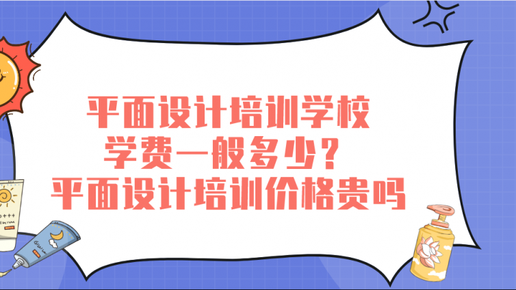 平面设计培训学校学费一般多少？平面设计培训价格贵吗？